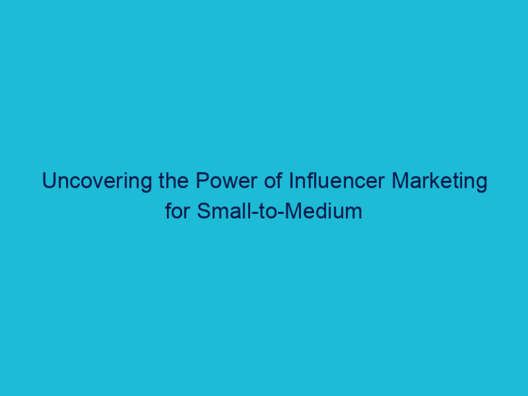 Uncovering the Power of Influencer Marketing for Small-to-Medium Businesses